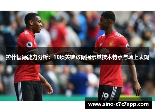 拉什福德能力分析：10项关键数据揭示其技术特点与场上表现