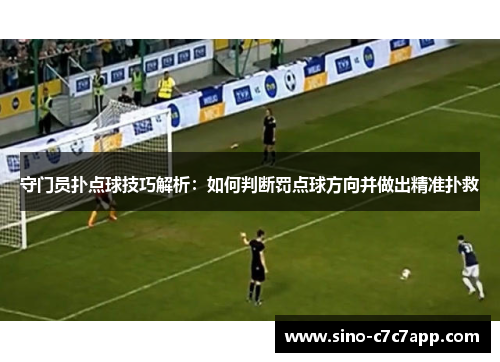 守门员扑点球技巧解析：如何判断罚点球方向并做出精准扑救