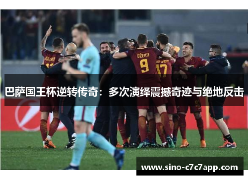巴萨国王杯逆转传奇：多次演绎震撼奇迹与绝地反击
