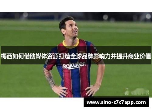 梅西如何借助媒体资源打造全球品牌影响力并提升商业价值