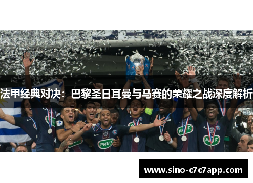 法甲经典对决：巴黎圣日耳曼与马赛的荣耀之战深度解析