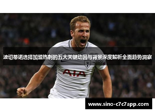 波切蒂诺选择加盟热刺的五大关键动因与背景深度解析全面趋势洞察