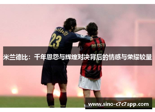 米兰德比：千年恩怨与辉煌对决背后的情感与荣耀较量