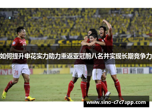 如何提升申花实力助力重返亚冠前八名并实现长期竞争力