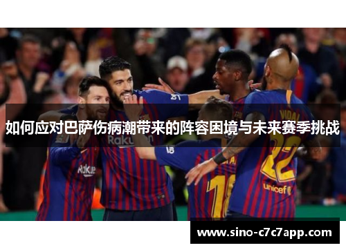如何应对巴萨伤病潮带来的阵容困境与未来赛季挑战