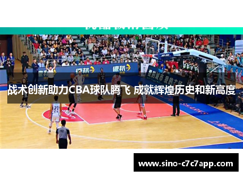 战术创新助力CBA球队腾飞 成就辉煌历史和新高度
