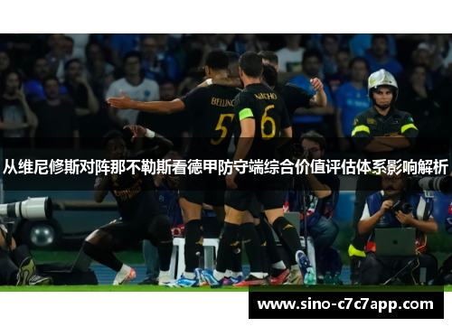 从维尼修斯对阵那不勒斯看德甲防守端综合价值评估体系影响解析