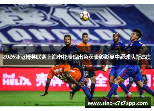 2026亚冠精英联赛上海申花表现出色获表彰彰显中超球队新高度