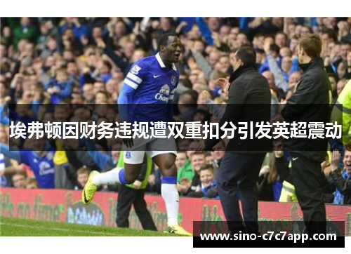 埃弗顿因财务违规遭双重扣分引发英超震动