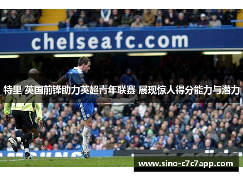 特里 英国前锋助力英超青年联赛 展现惊人得分能力与潜力