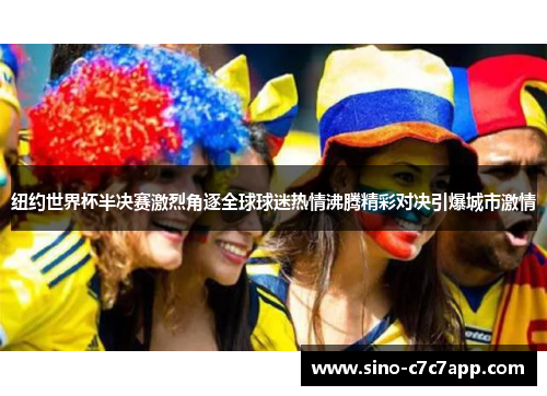 纽约世界杯半决赛激烈角逐全球球迷热情沸腾精彩对决引爆城市激情