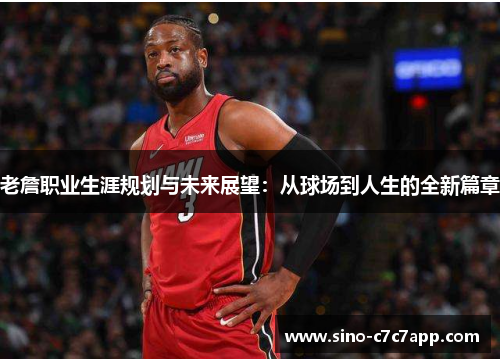 老詹职业生涯规划与未来展望：从球场到人生的全新篇章